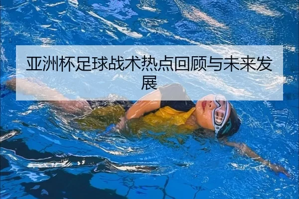亚洲杯足球战术热点回顾与未来发展