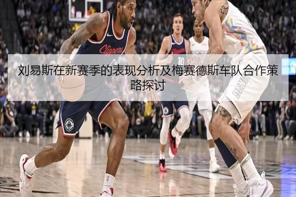 刘易斯在新赛季的表现分析及梅赛德斯车队合作策略探讨