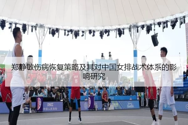 郑静敏伤病恢复策略及其对中国女排战术体系的影响研究